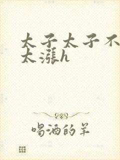 太子太子不要了太涨h