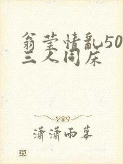 翁莹情乱50章三人同床
