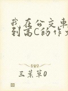 我在公交车上弄到高C的作文