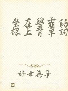 坐在学霸的大紫根上背单词视频