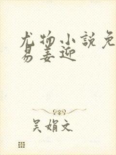 尤物小说免费周易姜迎