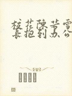 校花陈若雪被校长抱到办公室
