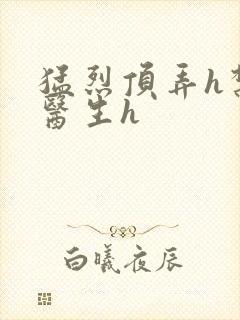 猛烈顶弄h禁欲医生h