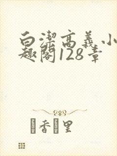 白洁高义小说笔趣阁128章