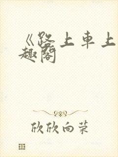 《路上车上》笔趣阁