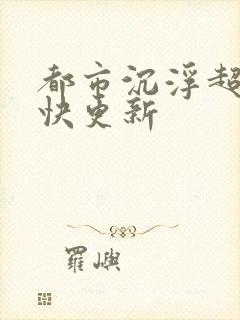 都市沉浮超前超快更新
