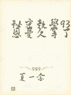 秘密教学93话恩爱久等了