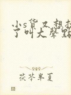 小s货又想挨c了叫大声点封面