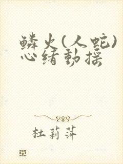 鳞火(人蛇) 心绪动摇
