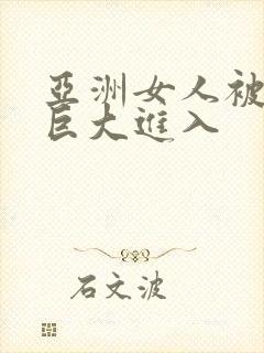 亚洲女人被黑人巨大进入