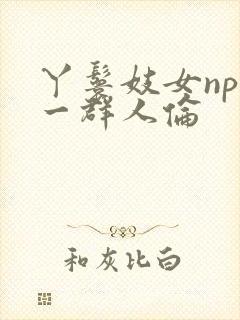 丫鬟妓女np被一群人伦