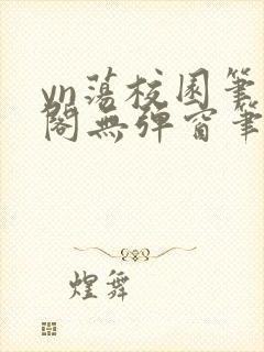 yn荡校园笔趣阁无弹窗笔趣阁