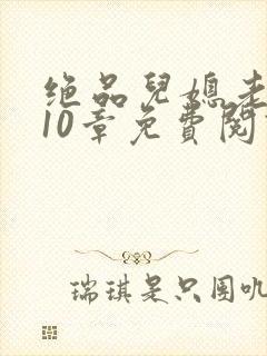 绝品儿媳老马第10章免费阅读