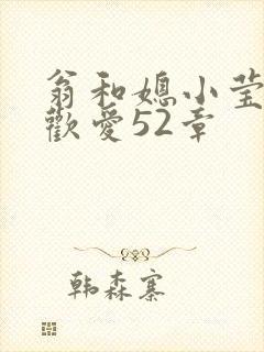 翁和媳小莹浴室欢爱52章