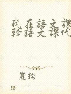 我在语文课上强干语文课代表