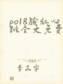 po18脸红心跳全文免费阅读笔趣阁