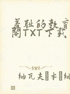 羞耻的教育笔趣阁TXT下载