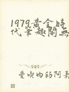 1979黄金时代笔趣阁无弹窗无错版