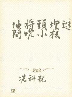 他将头埋进双腿间吮小核
