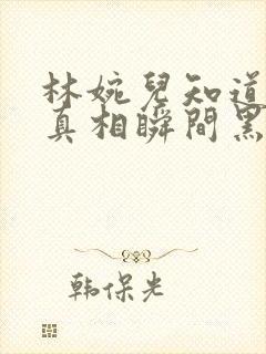 林婉儿知道林珙真相瞬间黑化封面
