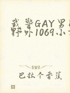 武警GAY男同野外1069小说