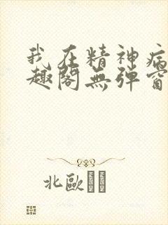 我在精神病院笔趣阁无弹窗