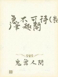 急不可待(糙汉)笔趣阁