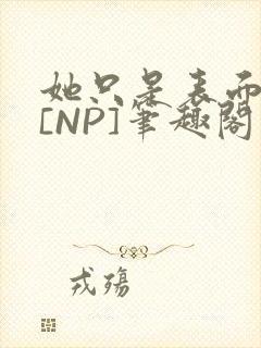 她只是表面清纯[NP]笔趣阁