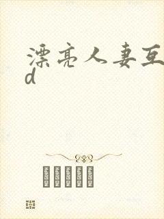 漂亮人妻互换hd