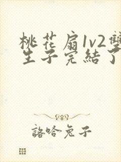 桃花扇1v2双生子完结了吗