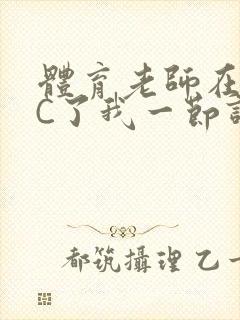 体育老师在单杠C了我一节课网