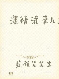 浓精灌孕h攵女
