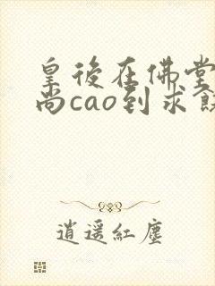 皇后在佛堂被和尚cao到求饶封面