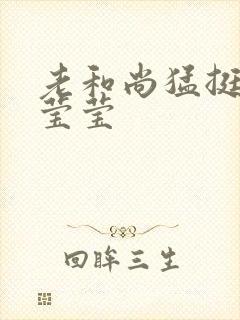 老和尚猛挺进她莹莹