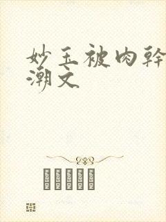 妙玉被肉干高H潮文
