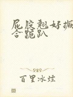 屁股翘好撅高迎合跪趴