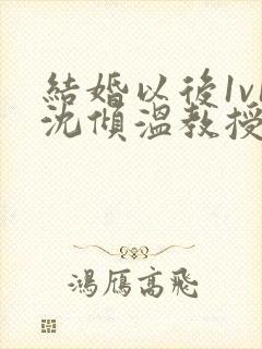 结婚以后1v1沈倾温教授的简介