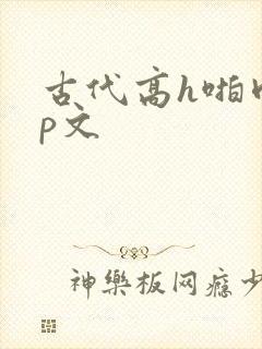 古代高h啪肉np文