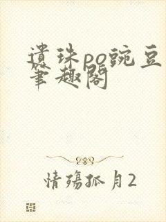 遗珠po豌豆荚笔趣阁