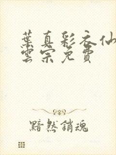 叶真彩衣仙子齐云宗免费
