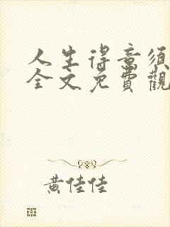 人生得意须纵欢全文免费观看