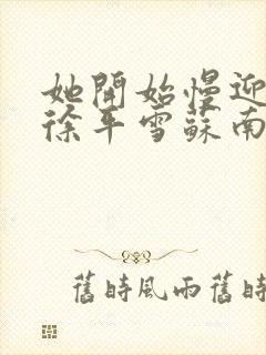 她开始慢迎迎合徐平雪苏南风