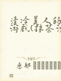 清冷美人的神奇游戏(抹茶沙冰)海棠