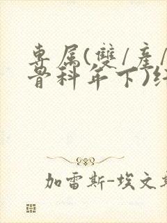 专属(双/产/骨科年下)纤仟