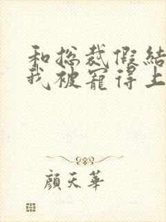 和总裁假结婚后我被宠得上头