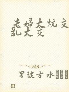 老妇大炕交换配乱大交