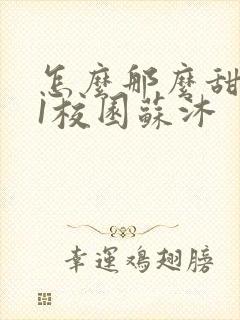 怎么那么甜1v1校园苏沐