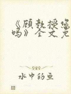 《顾教授您睡了吗》全文免费阅读