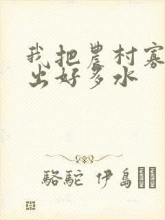 我把农村寡妇日出好多水