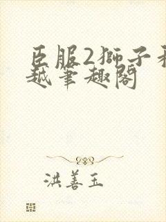 臣服2狮子和卓越笔趣阁